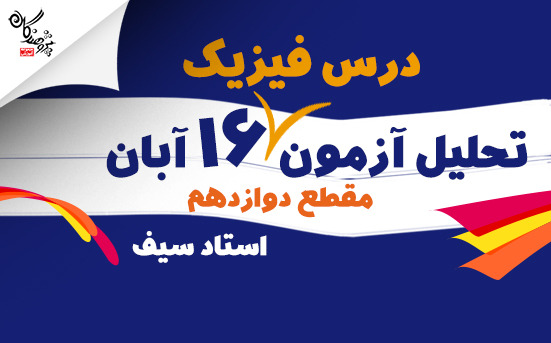 تحليل درس فيزيک آزمون 16 آبان کانون فرهنگي آموزش قلم چي مقطع دوازدهم   